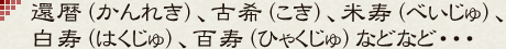 還暦（かんれき）、古希（こき）、米寿（べいじゅ）、白寿（はくじゅ）、百寿（ひゃくじゅ）などなど・・・