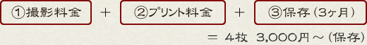 ①撮影料金 ＋ ②プリント料金 ＋ ③保存